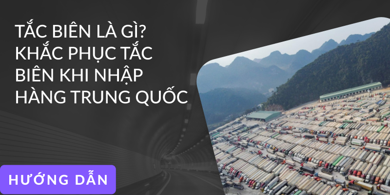 Tắc biên là gì? Khắc phục tắc biên khi nhập hàng Trung Quốc