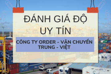 ĐÁNH GIÁ ĐỘ UY TÍN CÔNG TY CHUYÊN ORDER – VẬN CHUYỂN HÀNG TRUNG – VIỆT