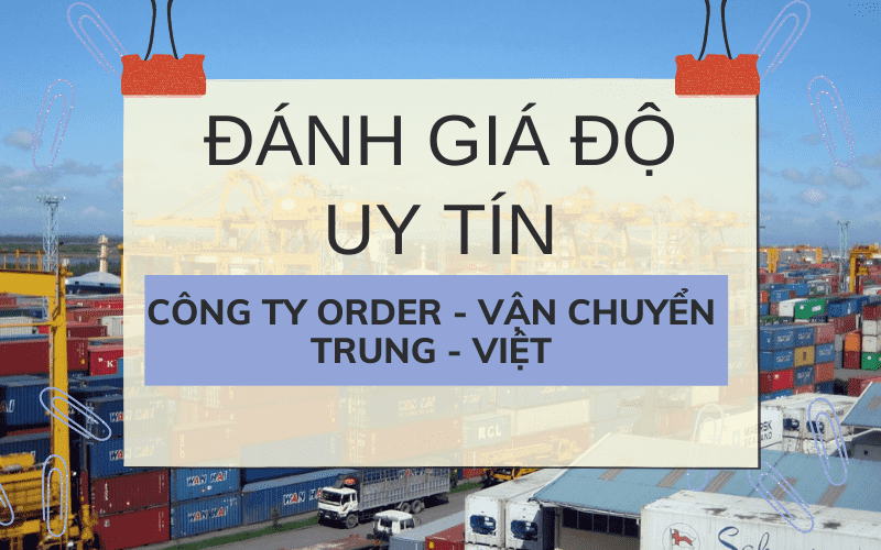 ĐÁNH GIÁ ĐỘ UY TÍN CÔNG TY CHUYÊN ORDER - VẬN CHUYỂN HÀNG TRUNG - VIỆT