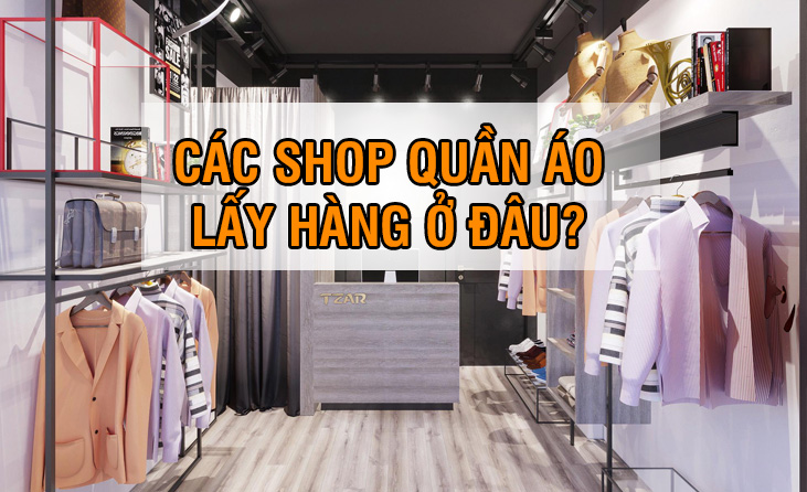 Muốn mở shop quần áo lấy hàng ở đâu