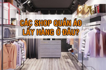 Muốn mở shop quần áo lấy hàng ở đâu?