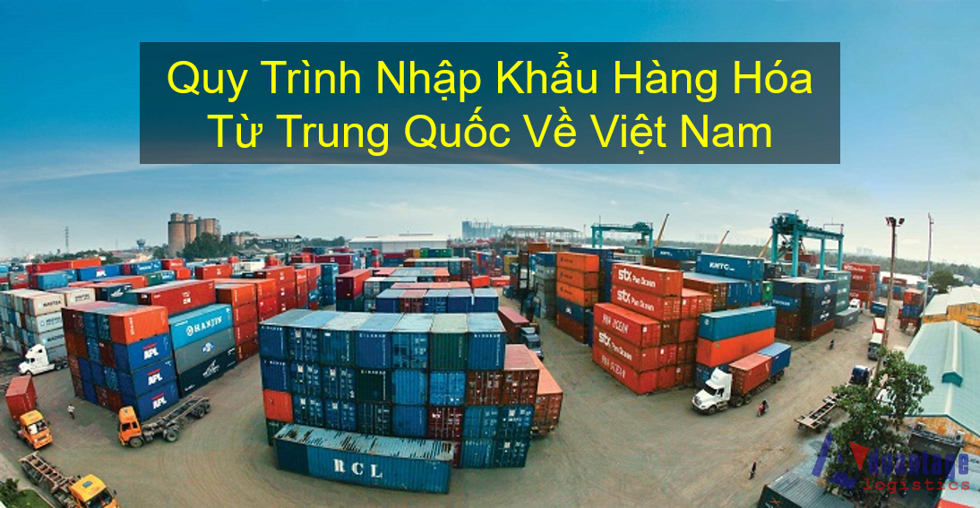 Quy Trình Nhập Khẩu Hàng Hóa Từ Trung Quốc Về Việt Nam - Advantage Logistics